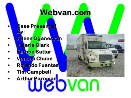 Webvan.com Case Presented By:Case Presented By: Aileen OganesyanAileen Oganesyan Valerie ClarkValerie Clark Farooq SattarFarooq Sattar Veasna ChuonVeasna.