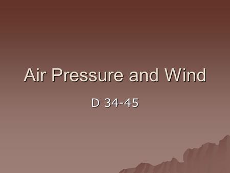 Air Pressure and Wind D 34-45. How can air pressure change? 1. Volume  large volume of air means there will be less pressure 2. Height above Earth’s.