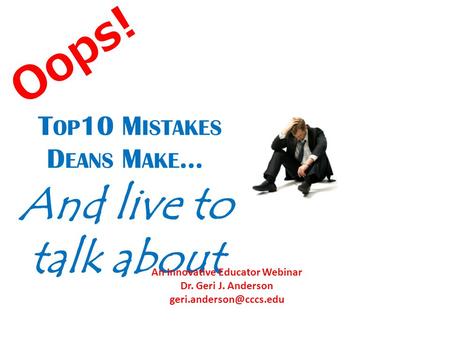 T OP 10 M ISTAKES D EANS M AKE … And live to talk about Oops! An Innovative Educator Webinar Dr. Geri J. Anderson