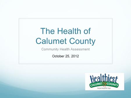 The Health of Calumet County Community Health Assessment October 25, 2012.