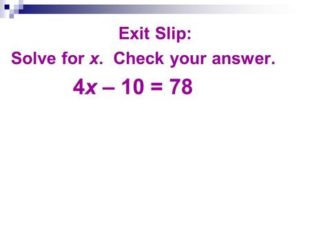 Exit Slip: Solve for x. Check your answer. 4x – 10 = 78