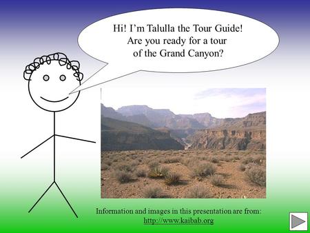 Hi! I’m Talulla the Tour Guide! Are you ready for a tour of the Grand Canyon? Information and images in this presentation are from: