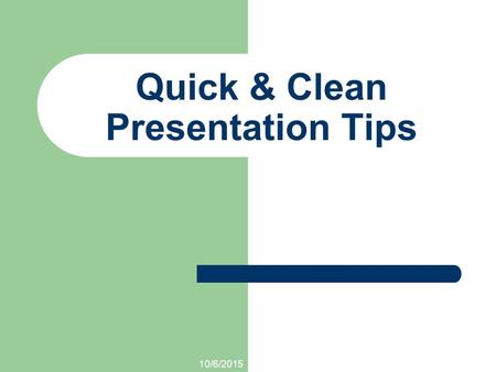 10/6/2015 Quick & Clean Presentation Tips. 10/6/2015 Quick & Clean Presentation Tips.