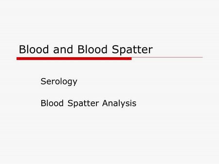 Blood and Blood Spatter Serology Blood Spatter Analysis.