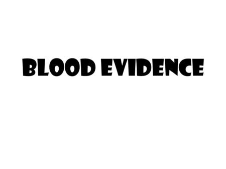 Blood Evidence. Unknown Stain at a Scene Questions to be answered: Is it blood? Is it human blood? Whose is it? –Determine blood type, alcohol content,