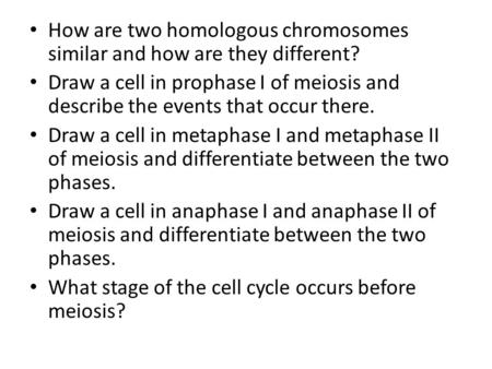 How are two homologous chromosomes similar and how are they different? Draw a cell in prophase I of meiosis and describe the events that occur there. Draw.