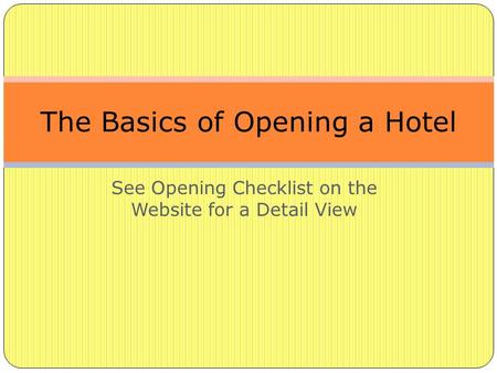 See Opening Checklist on the Website for a Detail View The Basics of Opening a Hotel.