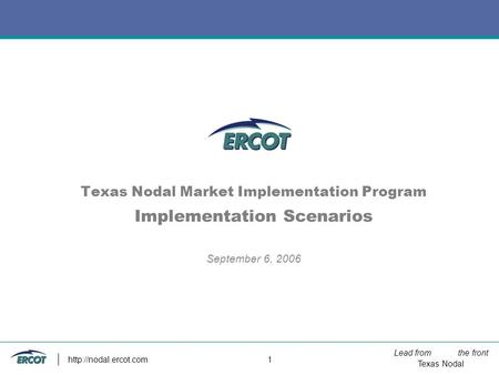 Lead from the front Texas Nodal  1 Texas Nodal Market Implementation Program Implementation Scenarios September 6, 2006.