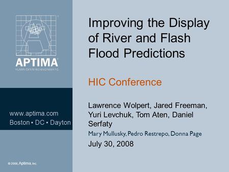 Ó 2008, Aptima, Inc. 1 www.aptima.com Boston ▪ DC ▪ Dayton © 2008, Aptima, Inc. Improving the Display of River and Flash Flood Predictions HIC Conference.