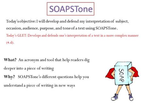 What? An acronym and tool that help readers dig deeper into a piece of writing Why? SOAPSTone’s different questions help you understand a piece of writing.