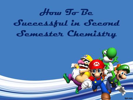 How To Be Successful in Second Semester Chemistry.