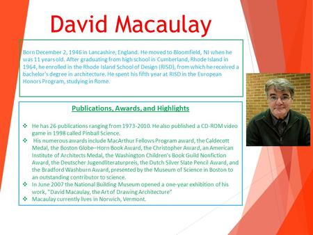 David Macaulay Publications, Awards, and Highlights  He has 26 publications ranging from 1973-2010. He also published a CD-ROM video game in 1998 called.