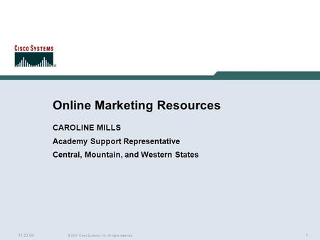 1 © 2004 Cisco Systems, Inc. All rights reserved. 11.23.04 Online Marketing Resources CAROLINE MILLS Academy Support Representative Central, Mountain,