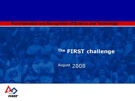For Inspiration and Recognition of Science and Technology The FIRST challenge August 2008.