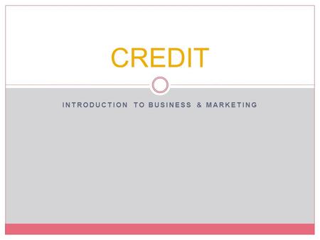 INTRODUCTION TO BUSINESS & MARKETING CREDIT. Objectives Compare the types of consumer credit Describe the advantages and disadvantages of using credit.