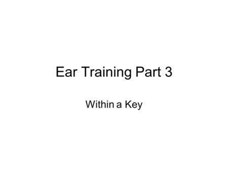 Ear Training Part 3 Within a Key. Review your theory It is important to review your theory first.