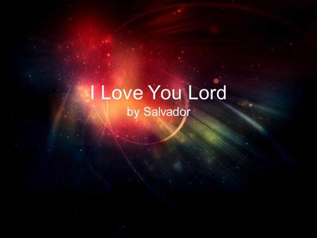 I Love You Lord by Salvador. I love you Lord And I lift my voice.