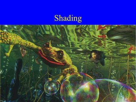 Shading. What is Shading? Assigning of a color to a pixel in the final image. So, everything in shading is about how to select and combine colors to get.