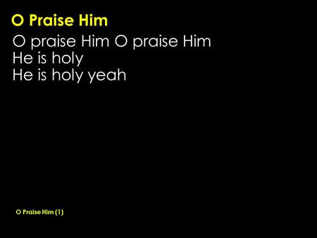 O Praise Him O praise Him He is holy He is holy yeah O Praise Him (1)