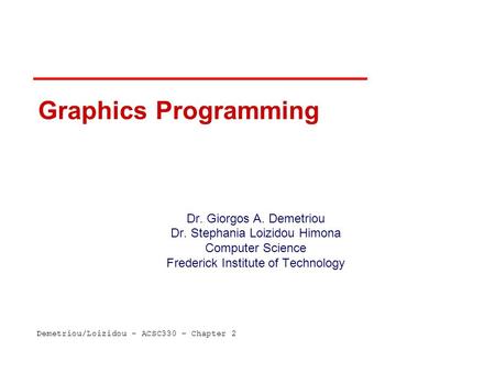 Demetriou/Loizidou – ACSC330 – Chapter 2 Graphics Programming Dr. Giorgos A. Demetriou Dr. Stephania Loizidou Himona Computer Science Frederick Institute.
