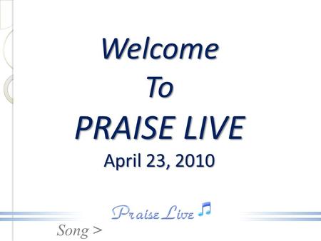 Song > Welcome To PRAISE LIVE April 23, 2010. Song > Sweet Jesus.