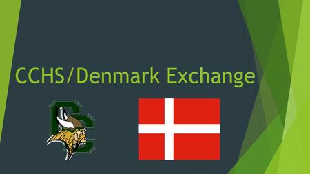 CCHS/Denmark Exchange. Exchange  During the Spring Semester, CCHS has hosted students and teachers from Denmark.  Homestays  Shadow students at schools.