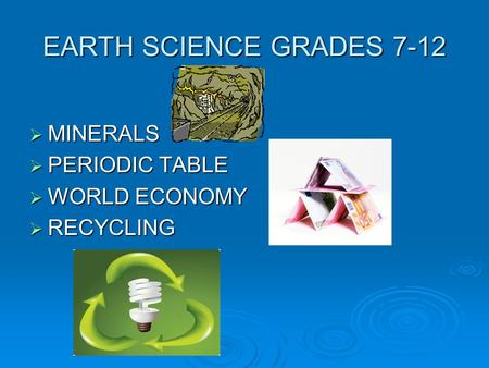 EARTH SCIENCE GRADES 7-12  MINERALS  PERIODIC TABLE  WORLD ECONOMY  RECYCLING.