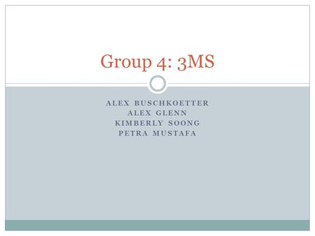 ALEX BUSCHKOETTER ALEX GLENN KIMBERLY SOONG PETRA MUSTAFA Group 4: 3MS.