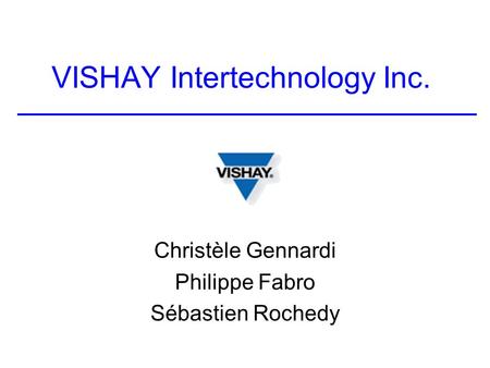 VISHAY Intertechnology Inc. Christèle Gennardi Philippe Fabro Sébastien Rochedy.
