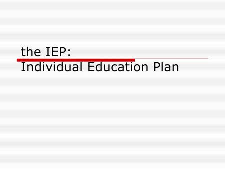 The IEP: Individual Education Plan. The IEP Team  (1) The parents of the child;  (2) At least one regular education teacher of the child (if the child.