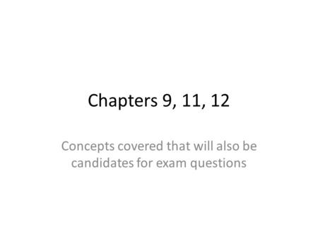 Chapters 9, 11, 12 Concepts covered that will also be candidates for exam questions.
