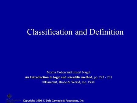 Copyright, 1996 © Dale Carnegie & Associates, Inc. Classification and Definition Morris Cohen and Ernest Nagel An Introduction to logic and scientific.