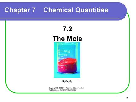 1 Chapter 7 Chemical Quantities 7.2 The Mole Copyright © 2005 by Pearson Education, Inc. Publishing as Benjamin Cummings.