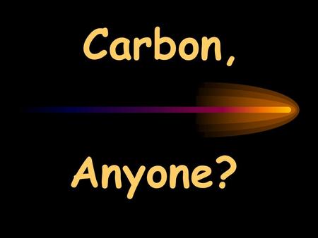 Carbon, Anyone?. Reactions Organic compounds: Carbon +oxygen  carbon dioxide gas Carbon dioxide gas + water  glucose gasoline e.g. propane Carbon +