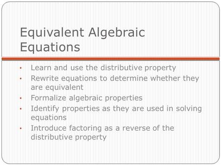 Equivalent Algebraic Equations Learn and use the distributive property Rewrite equations to determine whether they are equivalent Formalize algebraic properties.