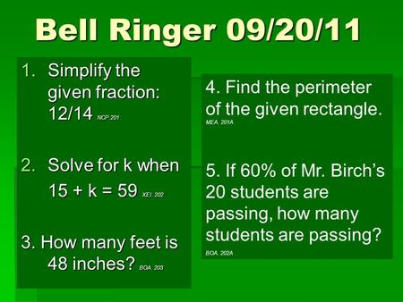 Bell Ringer 09/20/11 1.Simplify the given fraction: 12/14 NCP.201 2.Solve for k when 15 + k = 59 XEI. 202 3. How many feet is 48 inches? BOA. 203 4. Find.