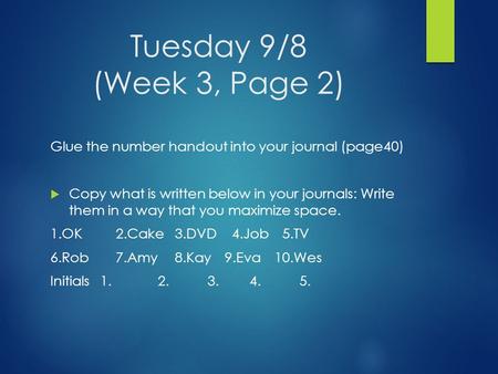 Tuesday 9/8 (Week 3, Page 2) Glue the number handout into your journal (page40)  Copy what is written below in your journals: Write them in a way that.