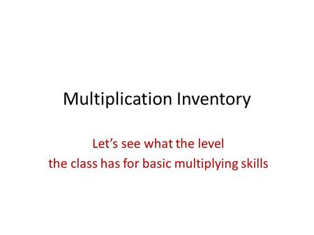 Multiplication Inventory Let’s see what the level the class has for basic multiplying skills.