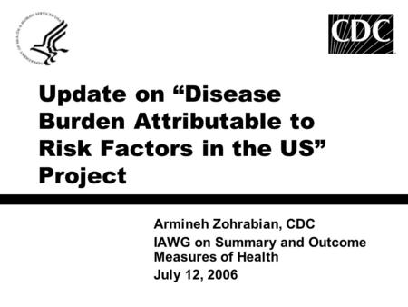 Update on “Disease Burden Attributable to Risk Factors in the US” Project Armineh Zohrabian, CDC IAWG on Summary and Outcome Measures of Health July 12,