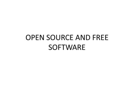 OPEN SOURCE AND FREE SOFTWARE. What is open source software? What is free software? What is the difference between the two? How the two differs from shareware?