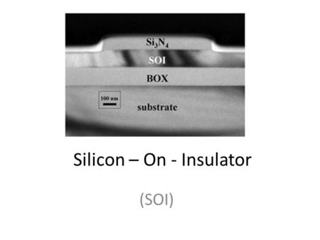 Silicon – On - Insulator (SOI). SOI is a very attractive technology for large volume integrated circuit production and is particularly good for low –