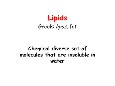 Lipids Greek: lipos, fat Chemical diverse set of molecules that are insoluble in water.