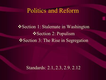 Politics and Reform  Section 1: Stalemate in Washington  Section 2: Populism  Section 3: The Rise in Segregation Standards: 2.1, 2.3, 2.9. 2.12.