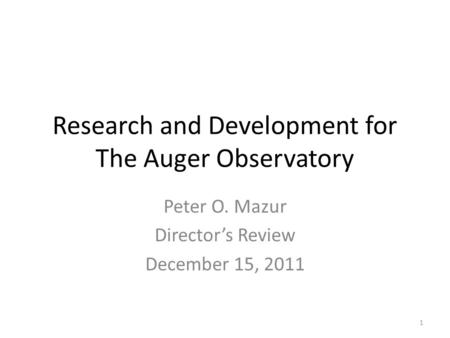 Research and Development for The Auger Observatory Peter O. Mazur Director’s Review December 15, 2011 1.