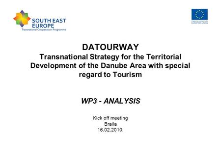 DATOURWAY Transnational Strategy for the Territorial Development of the Danube Area with special regard to Tourism WP3 - ANALYSIS Kick off meeting Braila.