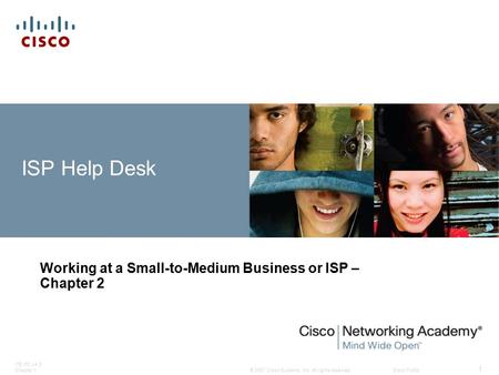 © 2007 Cisco Systems, Inc. All rights reserved.Cisco Public ITE PC v4.0 Chapter 1 1 ISP Help Desk Working at a Small-to-Medium Business or ISP – Chapter.