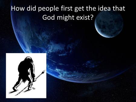 How did people first get the idea that God might exist?
