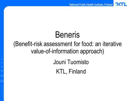National Public Health Institute, Finland www.ktl.fi Beneris (Benefit-risk assessment for food: an iterative value-of-information approach) ‏ Jouni Tuomisto.
