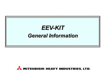 EEV-KIT General Information. Preliminary information, all of contents are subject to final confirmation by MHI 2 Contents 1. What it EEV-KIT 2. What is.