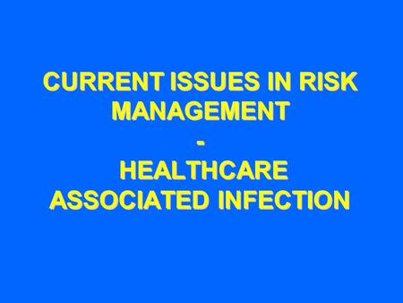 CURRENT ISSUES IN RISK MANAGEMENT - HEALTHCARE ASSOCIATED INFECTION.